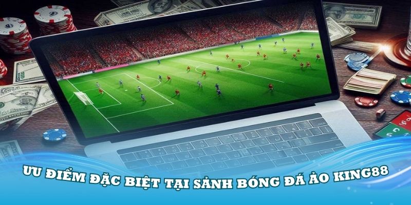 Đánh giá các ưu điểm đặc biệt có tại sảnh bóng đá ảo King88